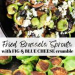 Cast iron skillet fried brussels sprouts recipe with fig and blue cheese crumble.